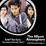 E:167 - The Cure - "Seventeen Seconds" Part 1