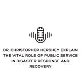 Dr. Christopher Hershey Shares The Vital Role of Public Service Disaster Response and Recovery