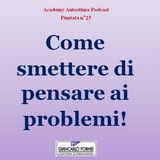Come Smettere di Pensare ai Problemi e Attrarre ciò che Vuoi - Academy Autostima Podcast - Puntata n°25