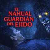 El Nahual Guardian Del Ejido ⁄ Relato de Terror