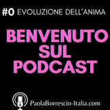 0. Benvenuto sul Podcast EVOLUZIONE DELL'ANIMA di Paola Borrescio
