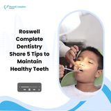 Roswell Complete Dentistry Share 5 Tips to Maintain Healthy Teeth