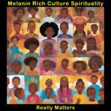 Melanin Rich Culture Spirituality Really Matters