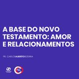 A BASE DO NOVO TESTAMENTO: AMOR E RELACIONAMENTO // pr. Carlos Alberto Bezerra
