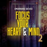 Focus Your Heart & Mind (pt.2)  [Morning Devo]