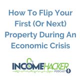How To Flip Your First Or Next Property During An Economic Crisis