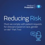 Reducing Risk - Episode 39 - Must we comply with patient requests for clinicians based on race, gender or role? Part Two