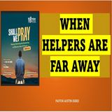 SHALL WE PRAY: WHEN HELPERS ARE FAR AWAY Pastor Austin Eseke