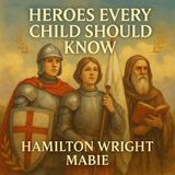 Heroes Every Child Should Know by Hamilton Wright Mabie: A Perspective on Virtue & Character Part 1