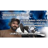 Mensagem 25-03-2025 - A Fe de Judas Você Está Servindo a Deus Ou Apenas Fingindo?