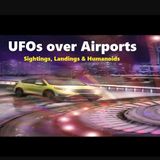 UFOs over Airports: Sightings, Landings and Humanoids!