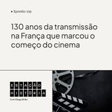 239 | Primeira transmissão do cinema completa 130 anos