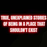True, Unexplained Stories of Being in a Place That Shouldn't Exist