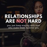 Relationships are NOT hard, you just keep staying with men who make them hard for you