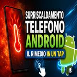 Surriscaldamento telefono Android, il rimedio in un tap