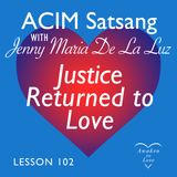 ACIM Satsang with Jenny Maria, A Course in Miracles Lesson 102 & Justice Returned to Love