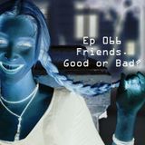 Ep 066 - Friends. Good or Bad?