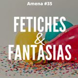 35 - Fantasias e fetiches na nossa vida