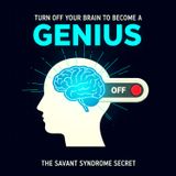 Turn Off Your Brain to Become a Genius: The Savant Syndrome Secret