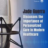 Jade Guerra Discusses the Importance of Personalized Care in Modern Healthcare