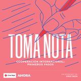 'TOMA NOTA': - Ep. 4 Cooperación Internacional: primeros pasos