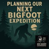Planning Our Next Bigfoot Expedition | Sightings, Research & Goals