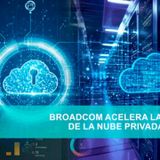 BROADCOM ACELERA LA ADOPCIÓN DE LA NUBE PRIVADA MODERNA