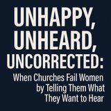 Unhappy, Unheard, Uncorrected: When Churches Fail Women by Telling Them What They Want to Hear cogs7e32