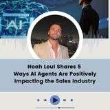 Noah Loul Shares 5 Ways AI Agents Are Positively Impacting the Sales Industry