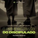 TRANSFORMAÇÃO INTERIOR: O PRIMEIRO PASSO DO DISCIPULADO // Pr. Ronaldo Bezerra
