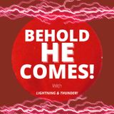 Episode 20 - BEHOLD HE COMES | WITH LIGHTNING AND THUNDER
