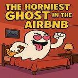 Episode 3: "The Horniest Ghost in the Airbnb"