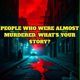 People who were almost Murdered, What's your story?