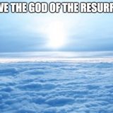 We Serve The God Of The Resurrection