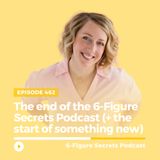 EP 462 | The end of the 6-Figure Secrets Podcast (+ the start of something new)