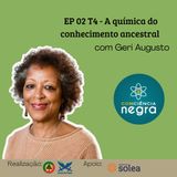 EP 02 T4 - A química do conhecimento ancestral, com Geri Augusto