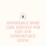 Affordable Home Care Services for Safe and Comfortable Living
