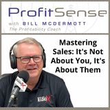 Mastering Sales: It's Not About You, It's About Them, with Bill McDermott, Host of ProfitSense