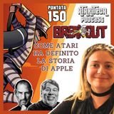 Ep.150 - BREAKOUT - Come ATARI ha definito la storia di APPLE