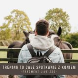 Trening to całe spotkanie z koniem - fragment live 250