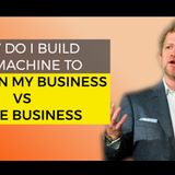 The Difference Between Building the Machine to Work ON Your Business Versus IN The Business