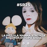 Ep. 94: "#SR25: La piccola mamma stronza balorda di Topo Gigio" (parte IX)