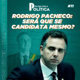 #Episódio 11 - Rodrigo Pacheco - Será que se candidata mesmo?