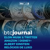 Elon Musk e Twitter, Amazon, Disney+, Albert Einstein e relógios de luxo | BTC Journal 03/11/22