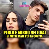 Perla e Mirko Nei Guai: Si Mette Male Per la Coppia!