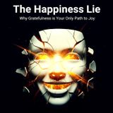 The Happiness LIE: Why Gratefulness is Your Only Path to Joy
