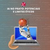 #90 - Temporada 3 - Episódio 7 - IA no prato: potenciais e limites éticos