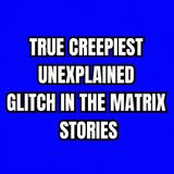 True Creepiest Unexplained Glitch in the Matrix Stories
