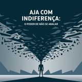 Aja Como Se Nada te Afetasse: Isso é Poderoso