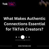 TokFame - What Makes Authentic Connections Essential for TikTok Creators